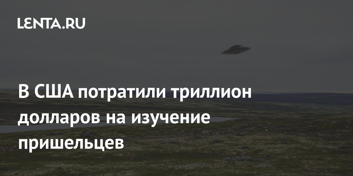 Триллион долларов на НЛО: в США могла идти секретная программа изучения пришельцев