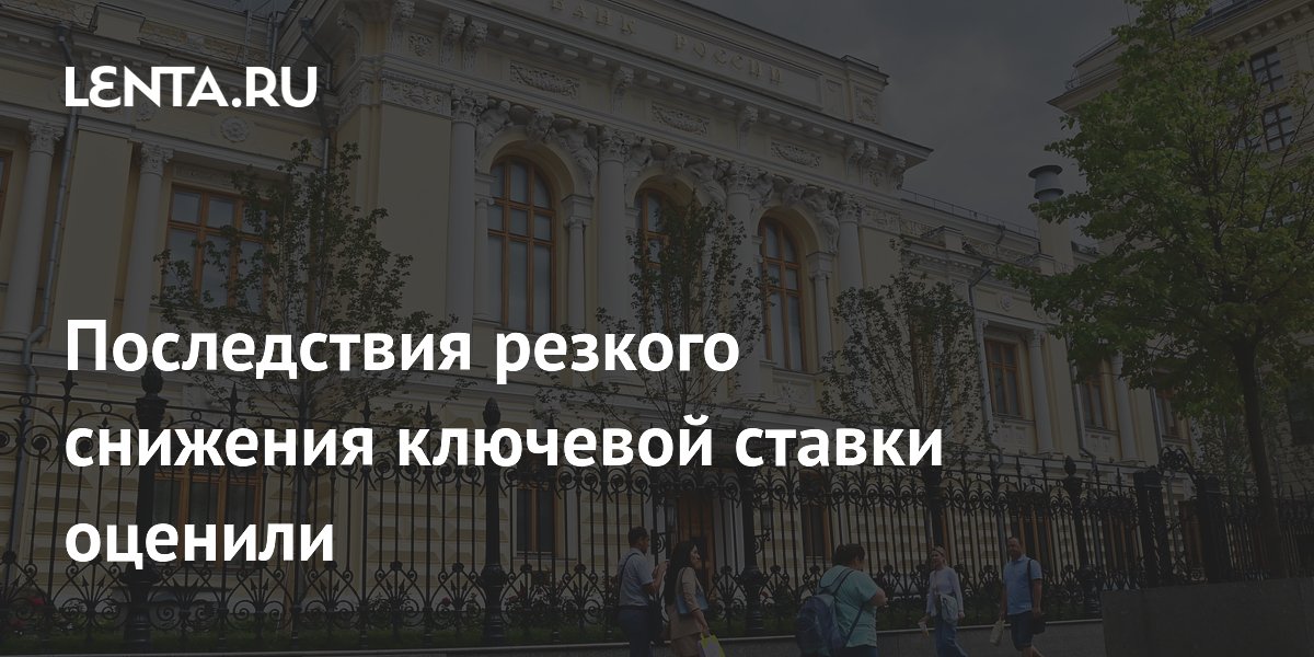 Последствия резкого снижения ключевой ставки: что будет с рублем и кредитами