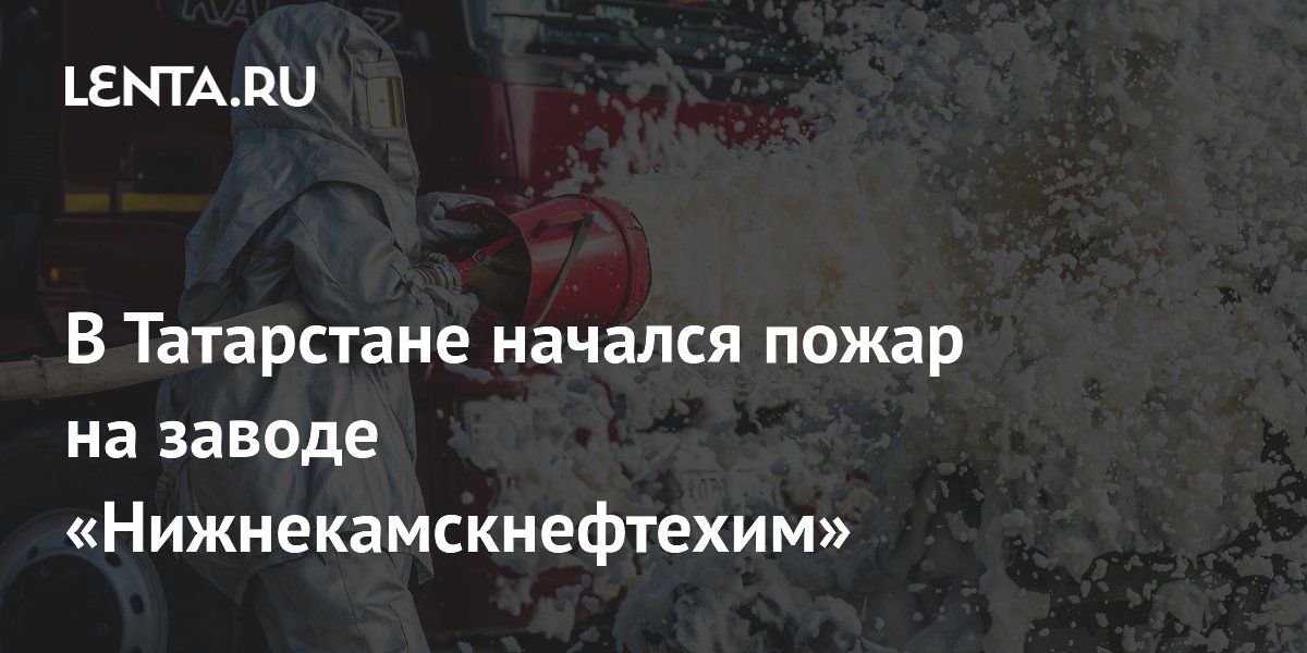 Пожар на «Нижнекамскнефтехиме» в Татарстане: угрозы людям нет