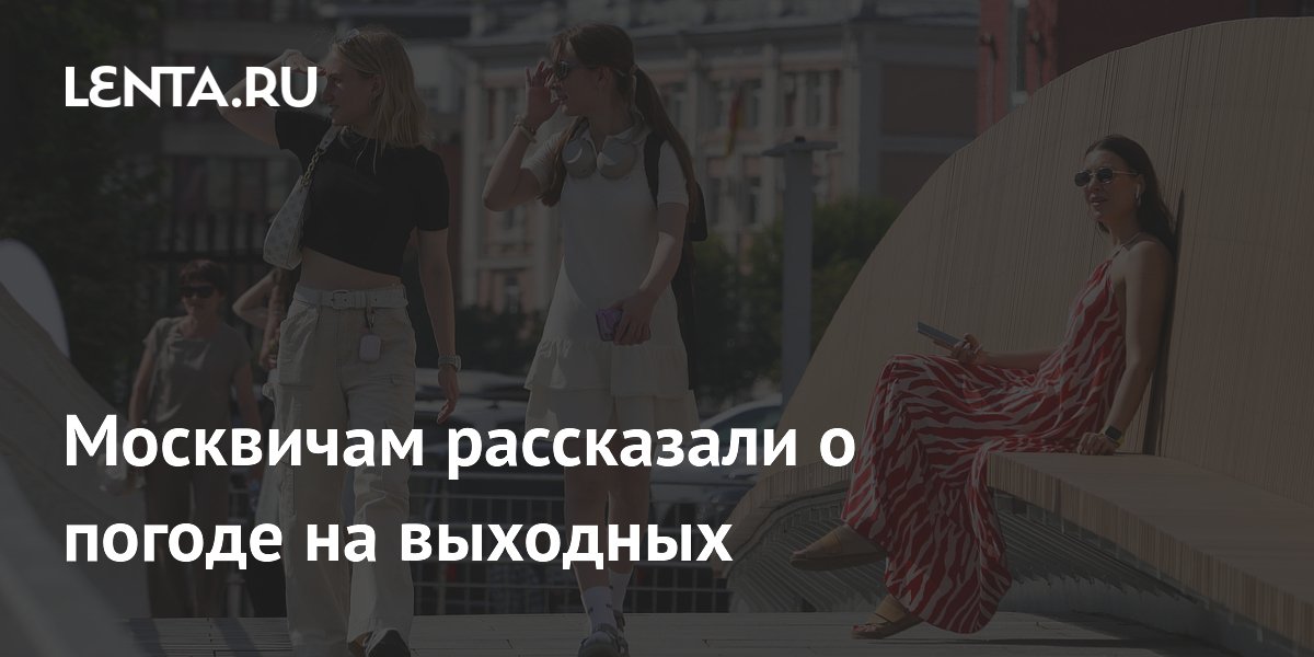 Синоптик рассказала москвичам о погоде на выходных: до +28 и дождь в воскресенье