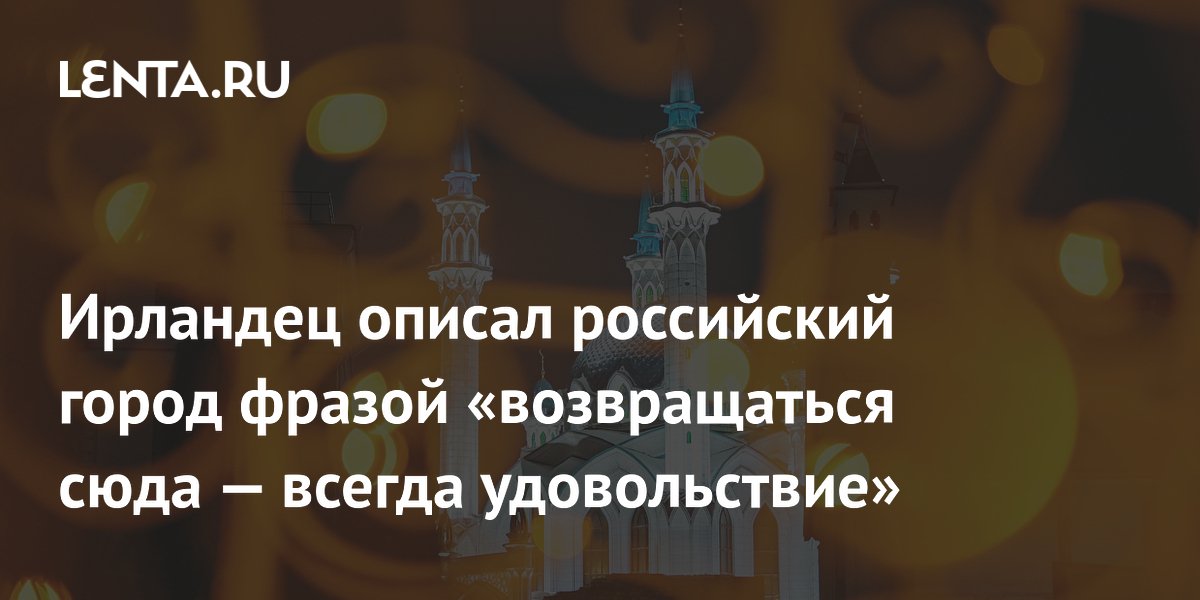 Ирландский блогер назвал Казань городом, куда хочется возвращаться