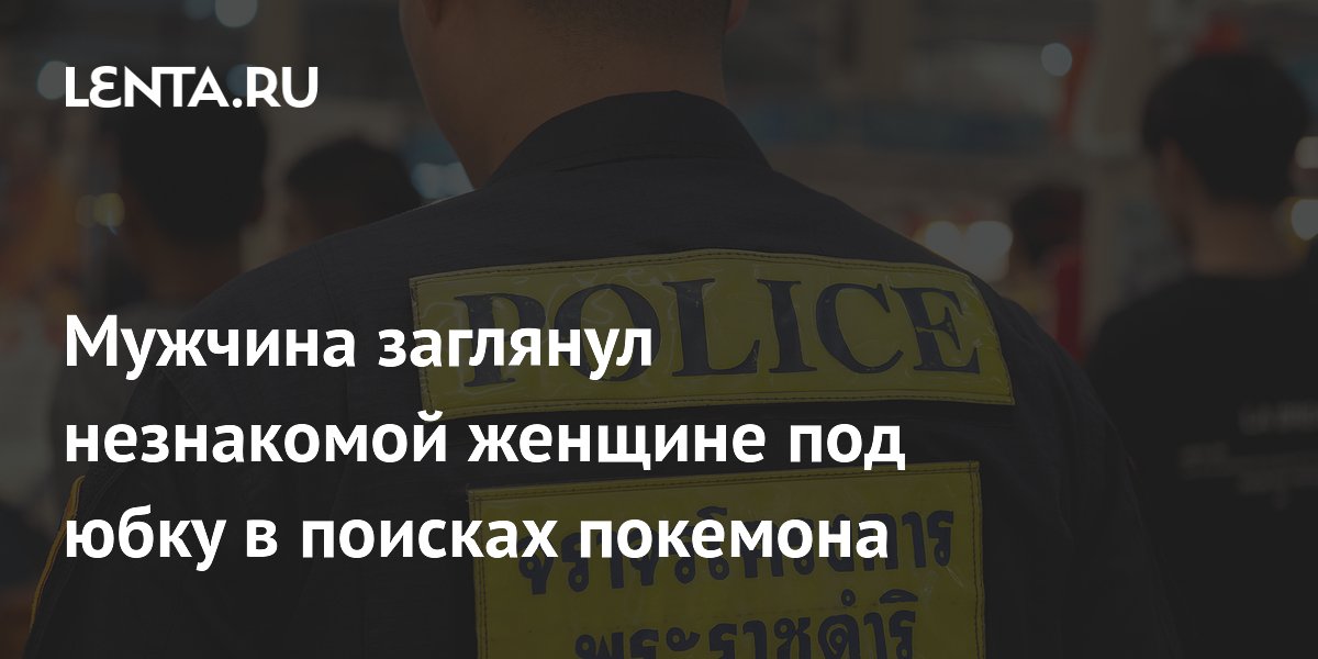 Таец объяснил съемку под юбкой в торговом центре охотой на покемонов