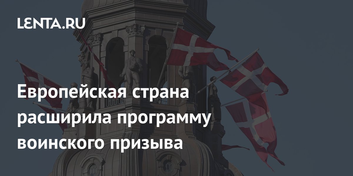 Дания расширила воинский призыв и впервые призвала женщин