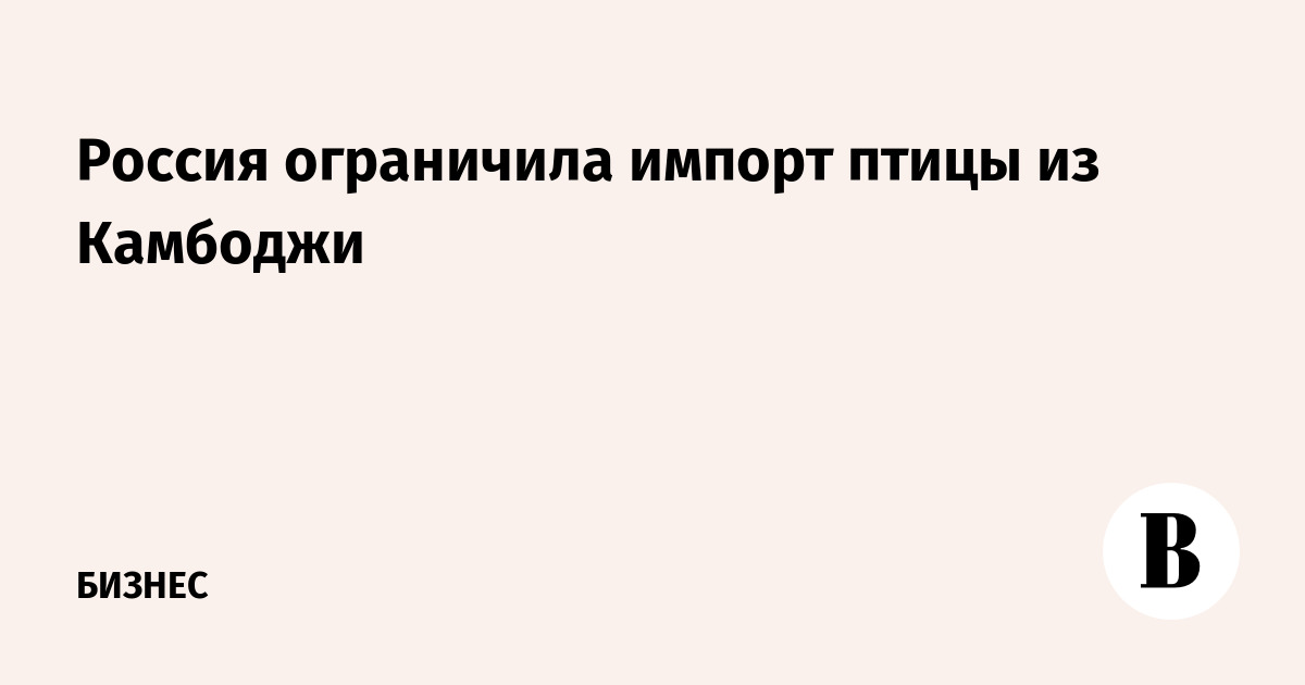 Россия ограничила импорт птицы из Камбоджи из-за болезни Ньюкасла