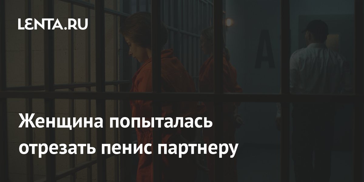 Женщина в Нигерии получила семь лет тюрьмы за попытку отрезать пенис партнеру