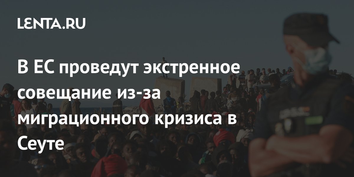 Экстренное совещание ЕС: министры обсудят миграционный кризис в Сеуте