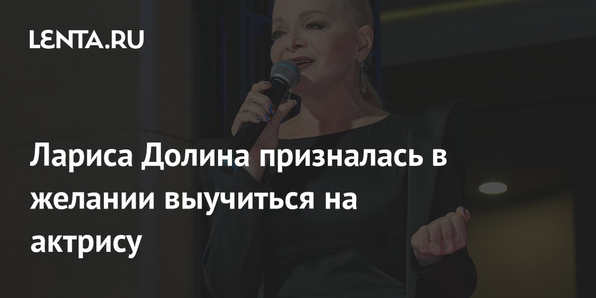 Лариса Долина призналась, что хочет выучиться на актрису, но возраст не позволяет