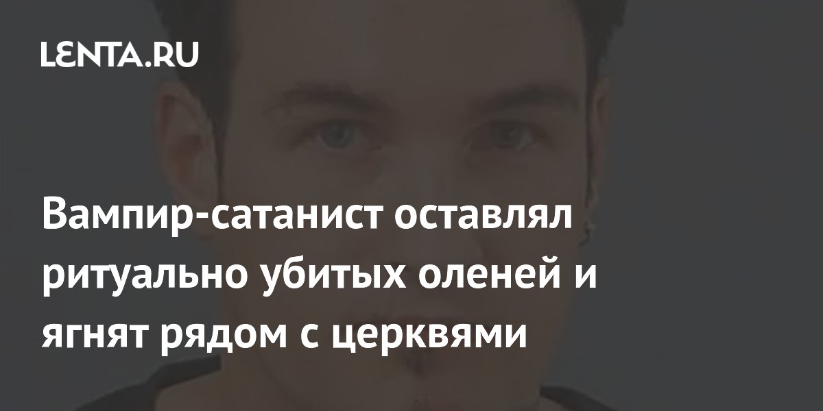 Британец, считавший себя вампиром, ритуально убивал оленей и ягнят у церквей