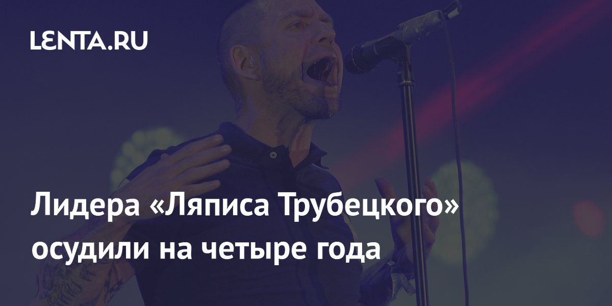 Лидера «Ляписа Трубецкого» заочно приговорили к четырём годам колонии