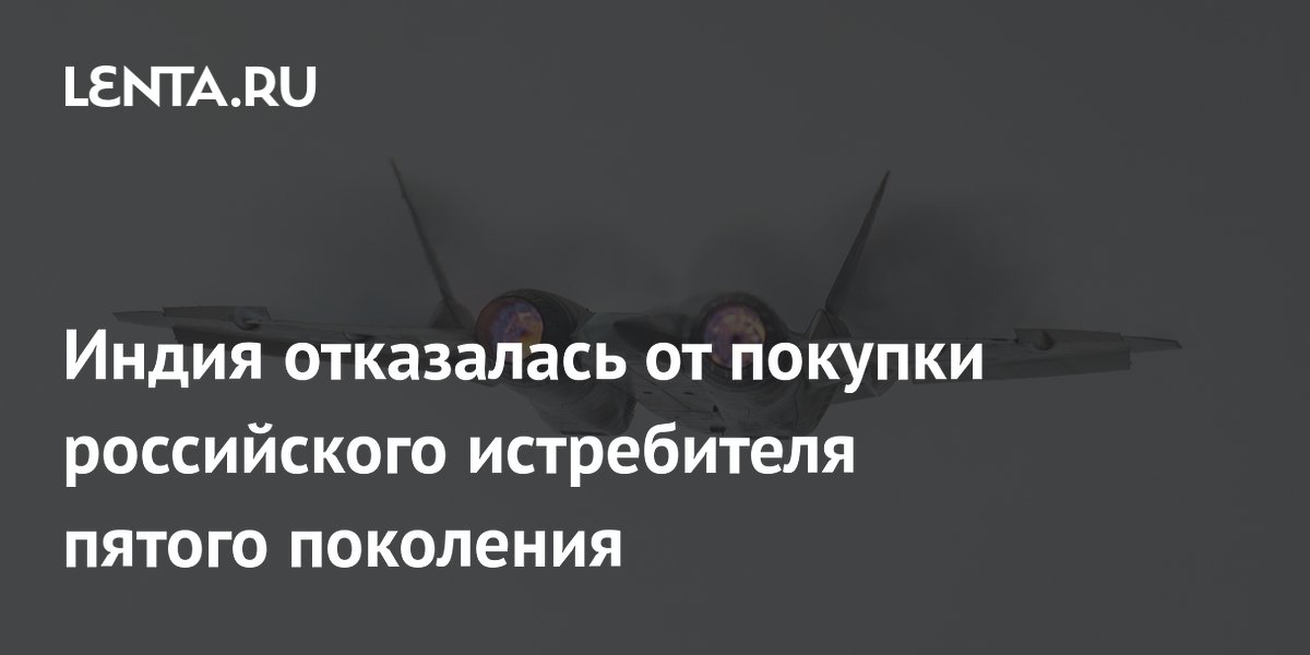 Индия отказалась от покупки российского истребителя пятого поколения Су-57Э