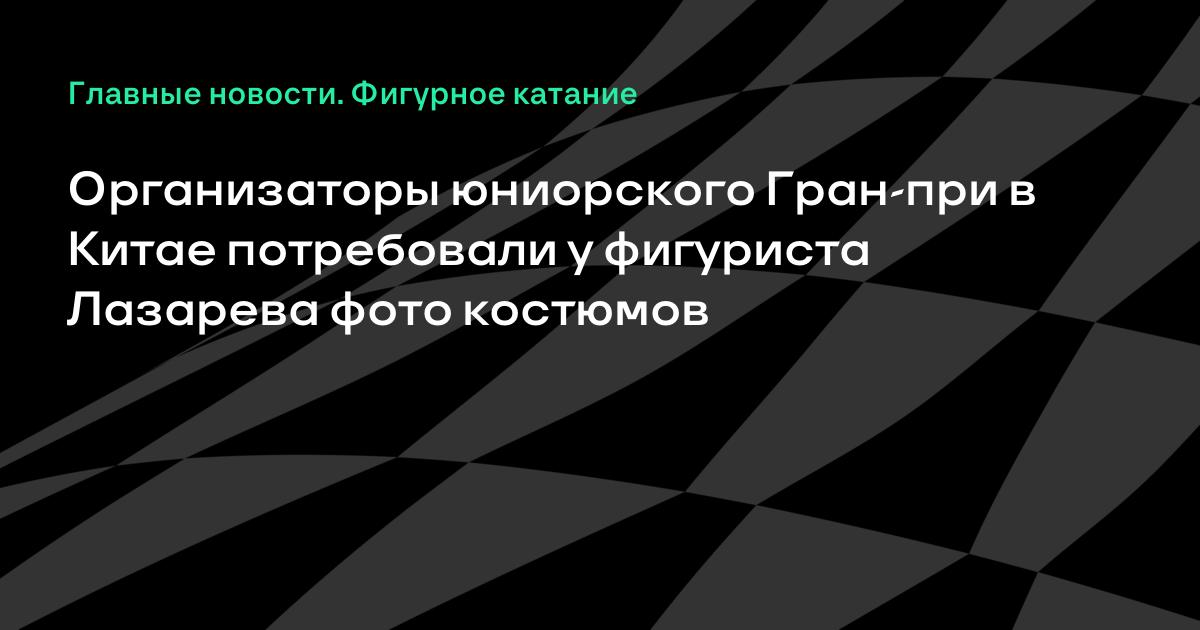 Организаторы Гран-при в Китае запросили фото костюмов у фигуриста Лазарева