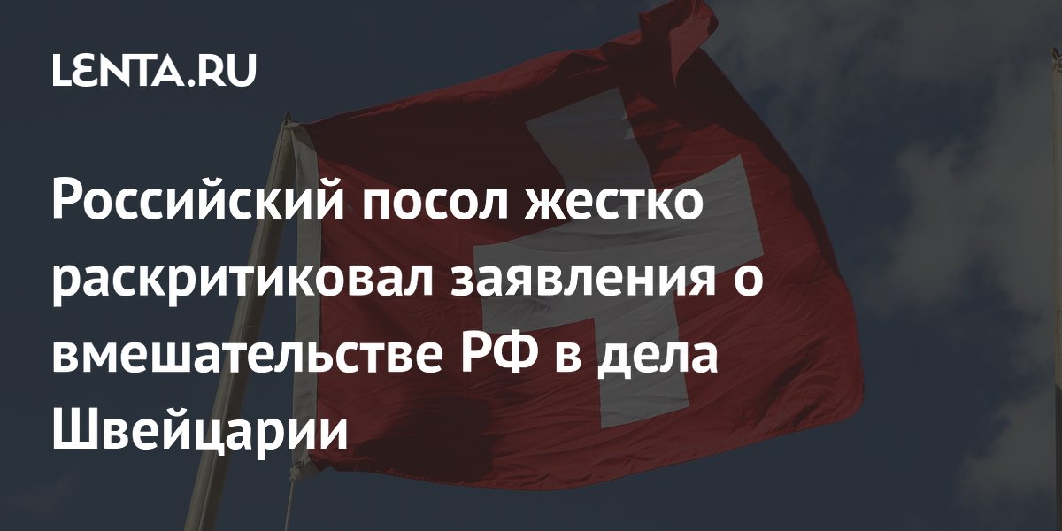 Российский посол назвал сообщения о вмешательстве в дела Швейцарии инсинуациями