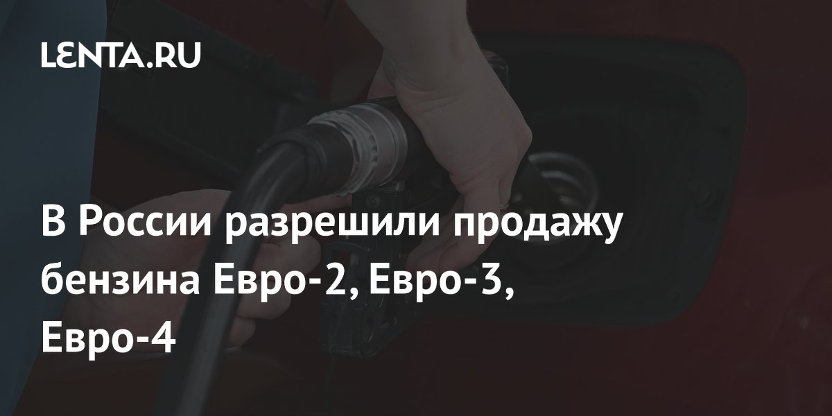 Правительство разрешило продажу бензина Евро-2, Евро-3 и Евро-4 до июля 2027 года
