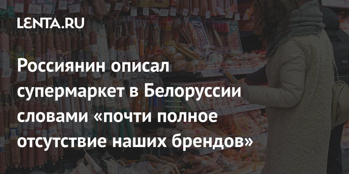 Россиянин описал супермаркет в Белоруссии: почти нет российских брендов и цены ниже