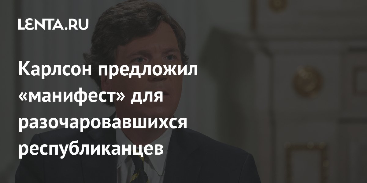 Такер Карлсон озвучил манифест для разочаровавшихся республиканцев