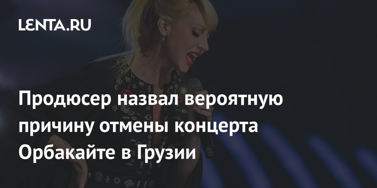 Продюсер связал отмену концерта Орбакайте в Грузии со скандалами вокруг её семьи