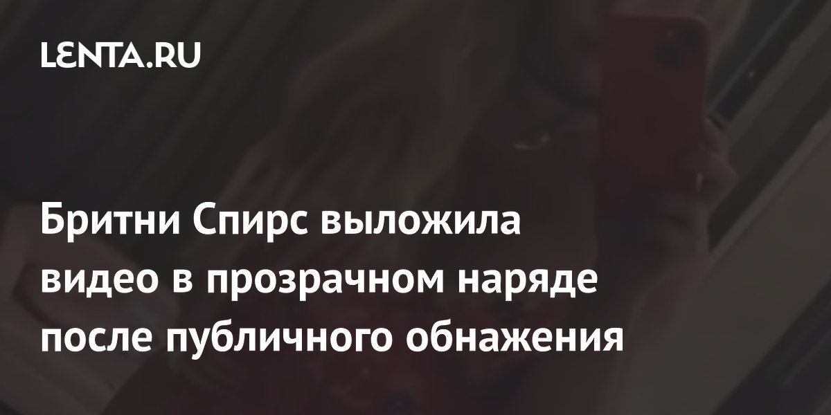 Бритни Спирс выложила видео в прозрачном боди после скандала с обнажением