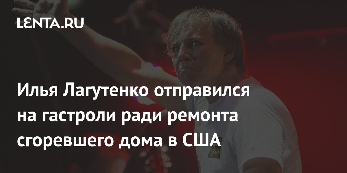 Илья Лагутенко отправился в тур, чтобы заработать на ремонт сгоревшего дома в Калифорнии