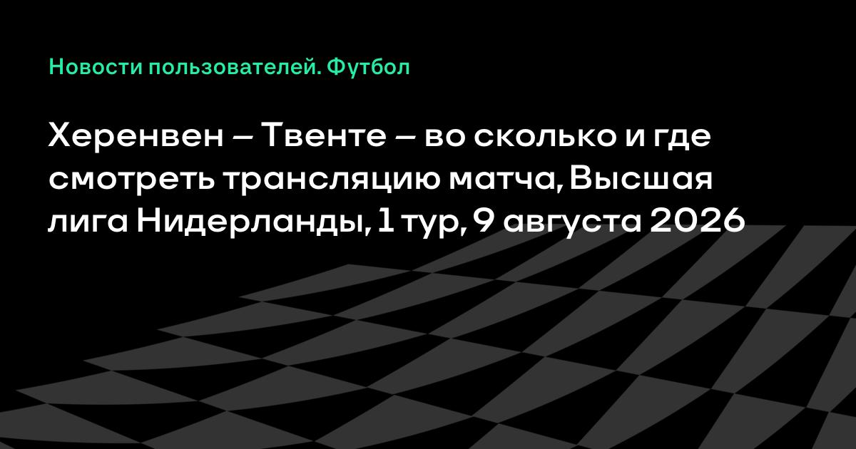 Херенвен — Твенте 9 августа: во сколько и где смотреть матч 1-го тура чемпионата Нидерландов