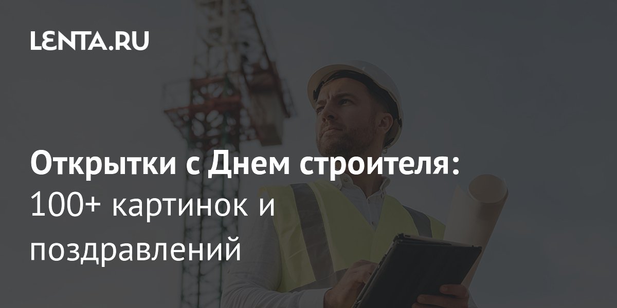 День строителя: где скачать открытки и поздравления к празднику