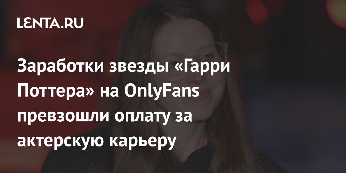 Актриса из «Гарри Поттера» заработала на OnlyFans больше, чем за всю карьеру в кино