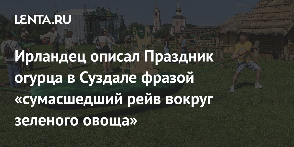 Ирландский блогер назвал Праздник огурца в Суздале сумасшедшим рейвом