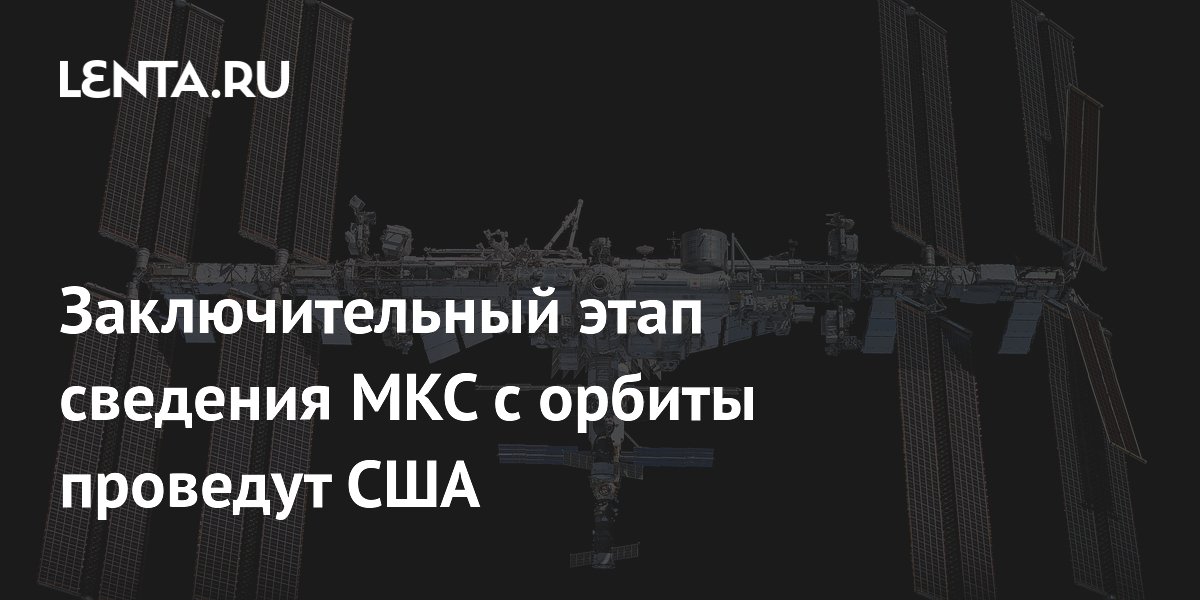 США проведут финальный этап сведения МКС с орбиты