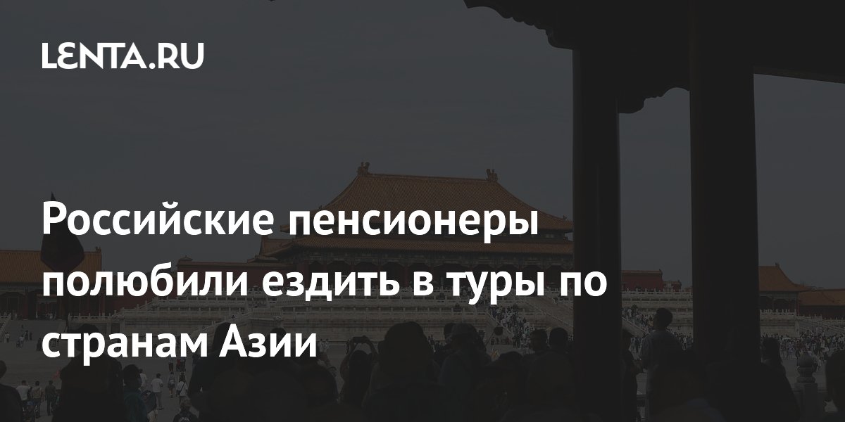 Российские пенсионеры всё чаще выбирают долгие туры в Азию