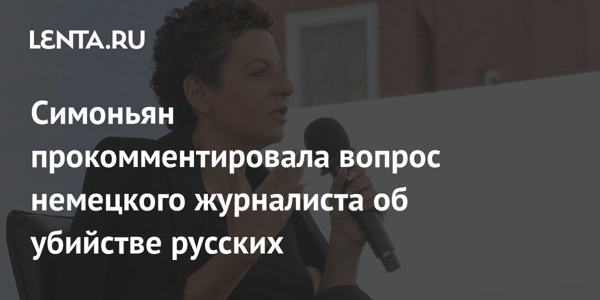 Симоньян прокомментировала вопрос немецкого журналиста об убийстве русских