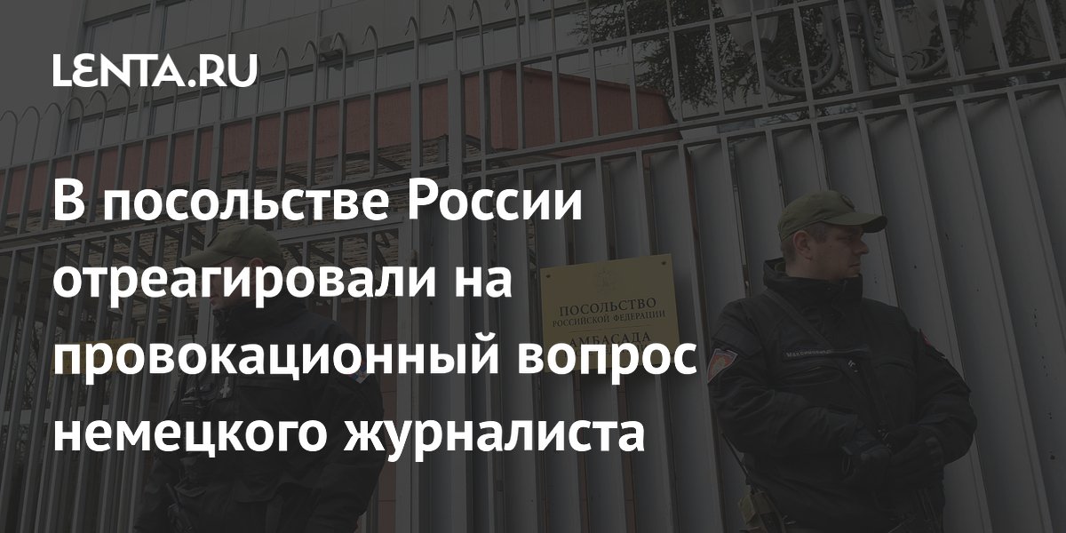 Посольство РФ в Сербии назвало вопрос немецкого журналиста угрозой россиянам