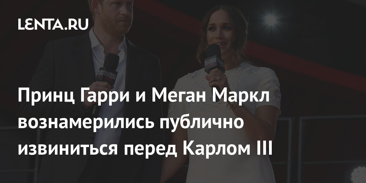 Принц Гарри и Меган Маркл готовят публичное извинение перед Карлом III
