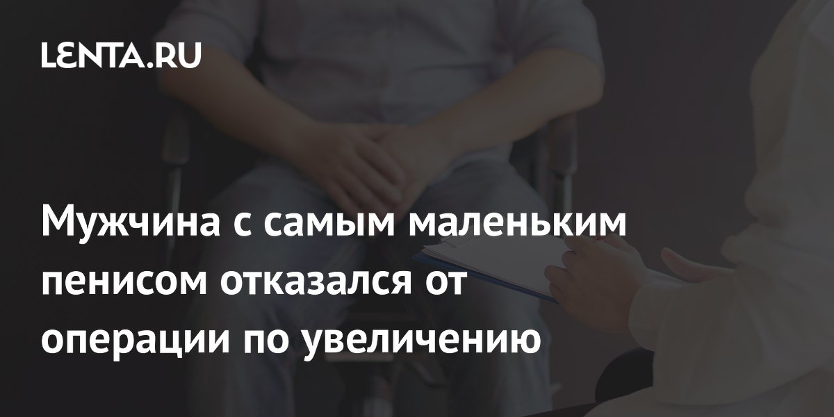 Мужчина с микропенисом отказался от операции по увеличению из-за рисков