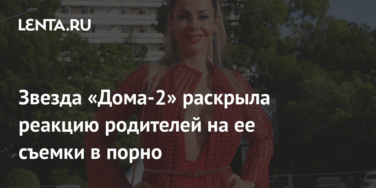 Беркова рассказала, как отец поддержал её после скандала с порно в «Доме-2»