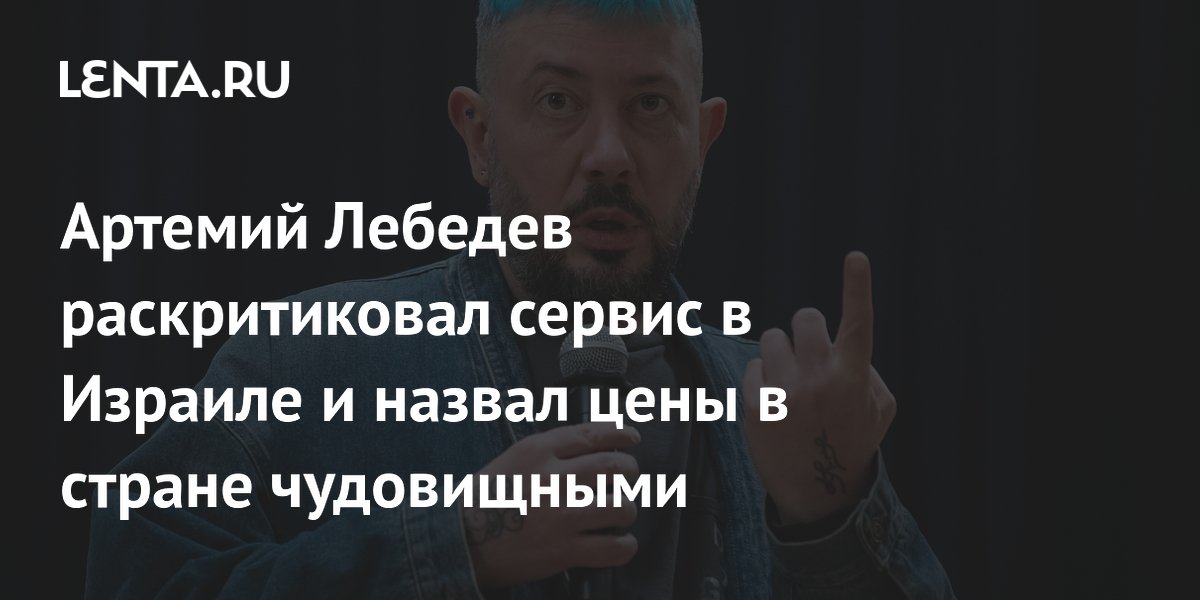 Артемий Лебедев назвал сервис и цены в Израиле чудовищными