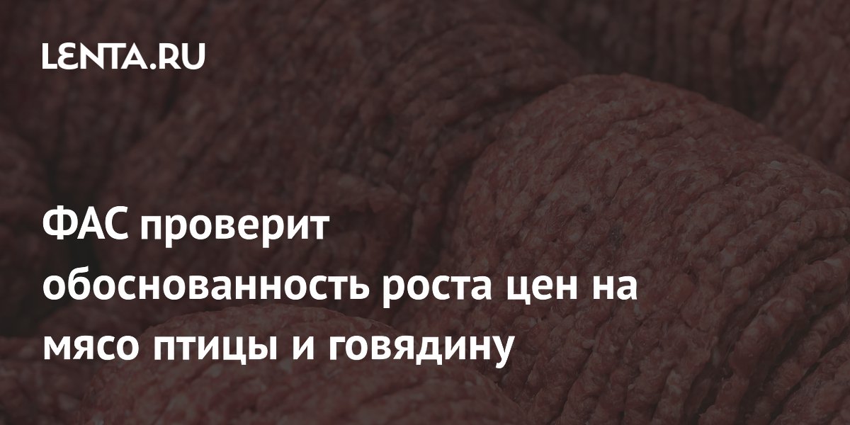 ФАС проверит, почему дорожают мясо птицы и говядина