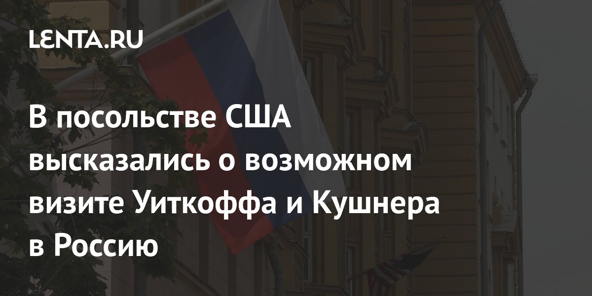 В посольстве США заявили об отсутствии информации о визите Уиткоффа и Кушнера в Россию