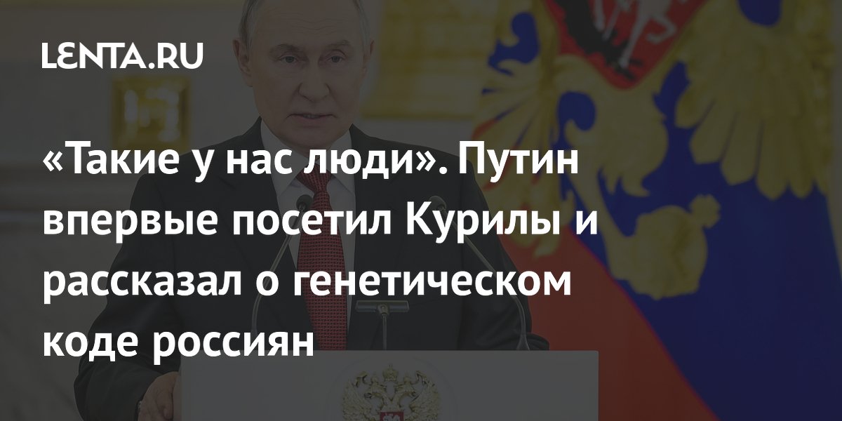 Путин впервые посетил Курилы и рассказал о генетическом коде россиян