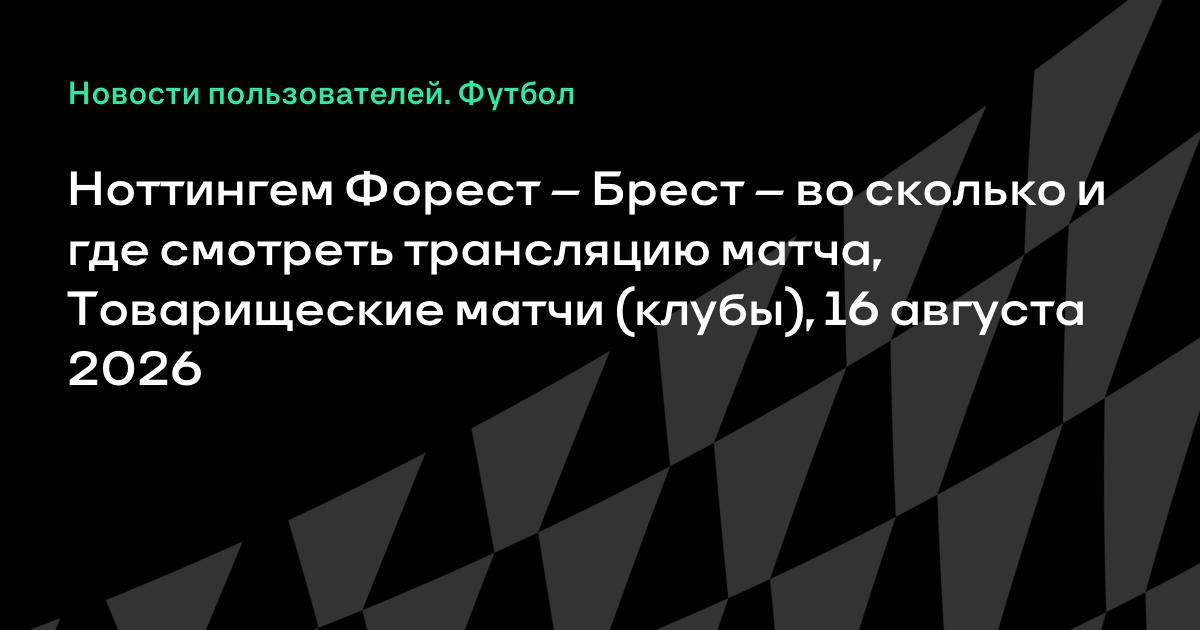 Ноттингем Форест — Брест 16 августа: во сколько начало и где смотреть трансляцию