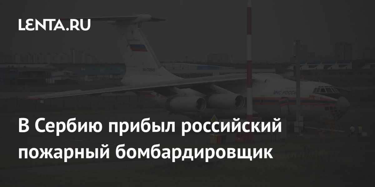 Российский Ил-76 МЧС прибыл в Сербию для тушения пожаров
