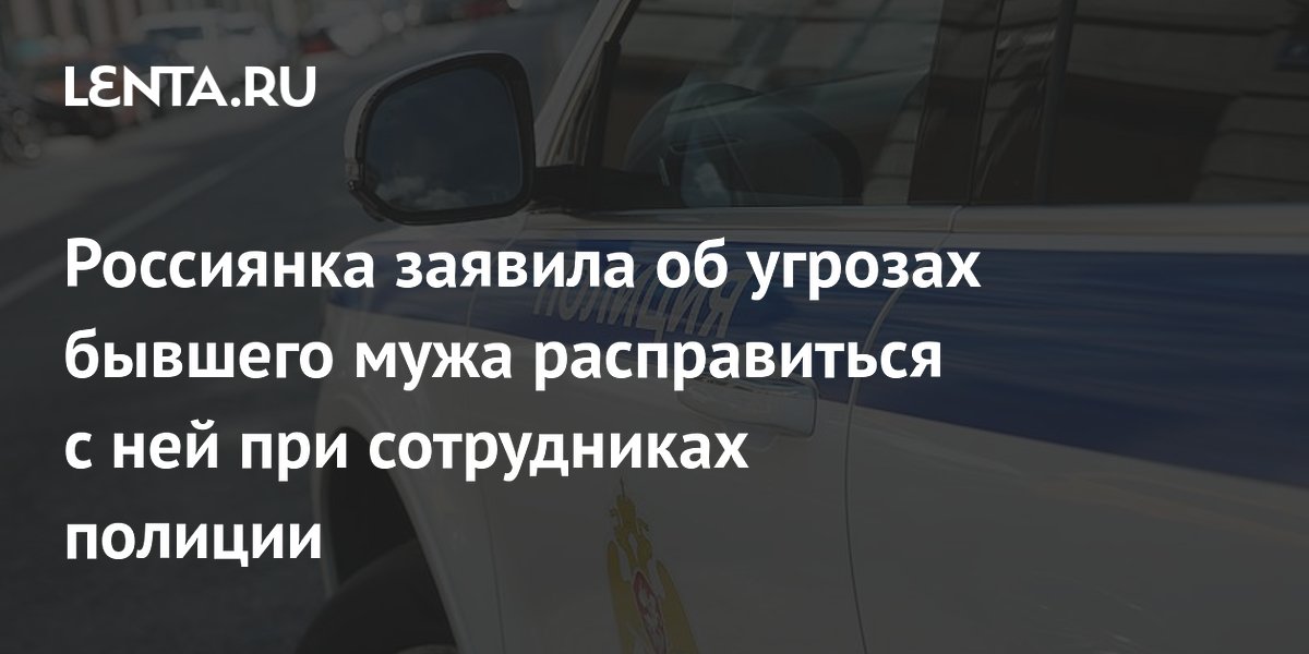 Жительница Екатеринбурга заявила об угрозах бывшего мужа при сотрудниках полиции