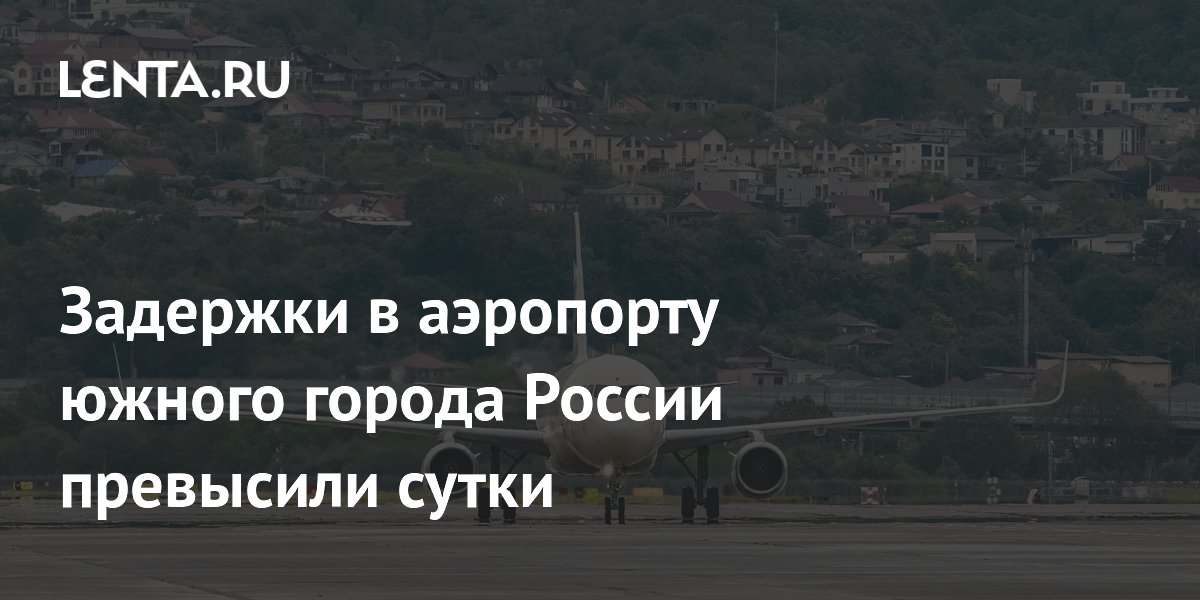 Задержки рейсов в аэропорту Сочи превысили сутки
