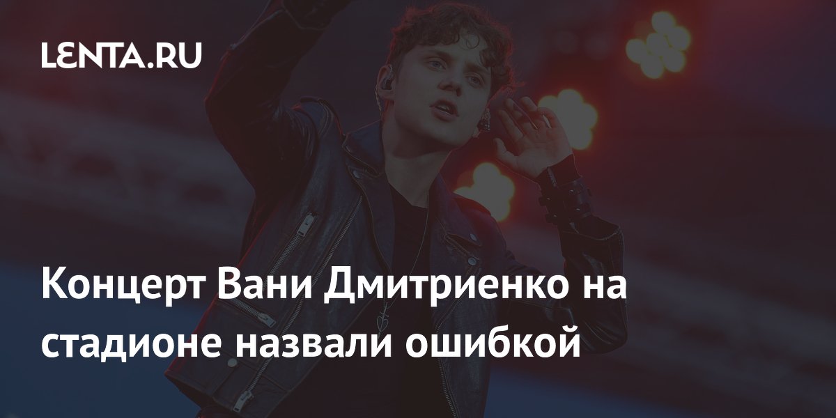 Продюсер счел ошибкой концерт Вани Дмитриенко на стадионе