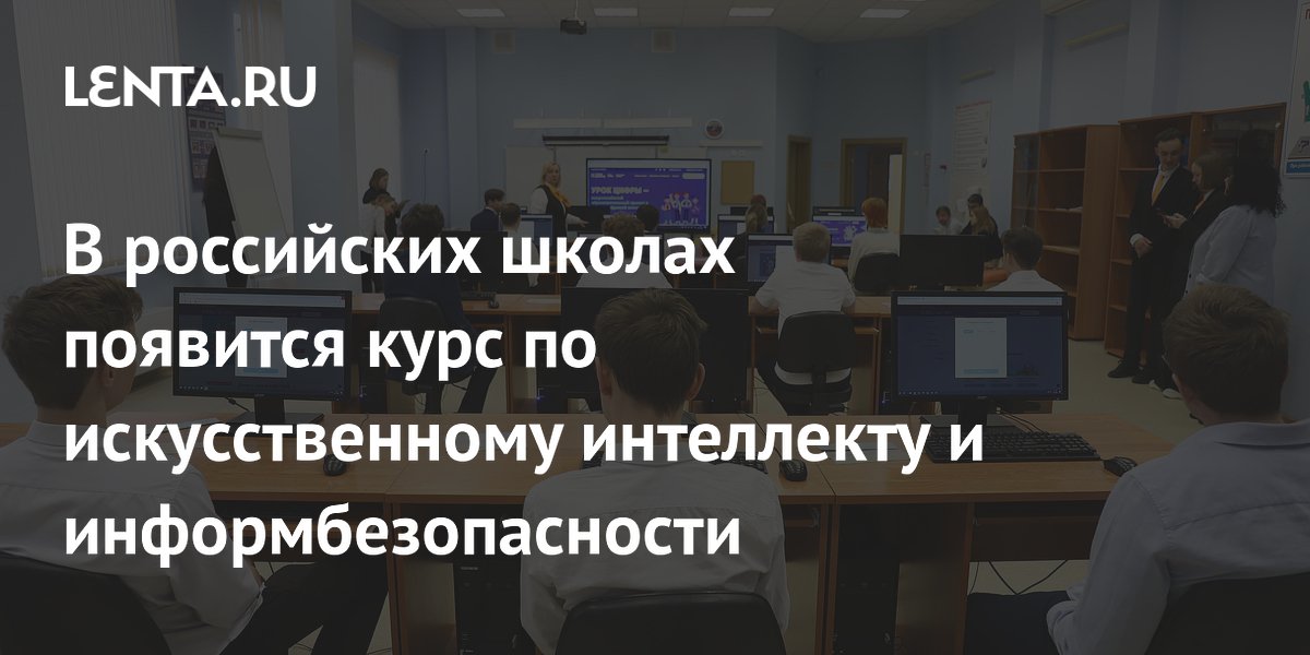В российских школах введут курс по искусственному интеллекту и информационной безопасности