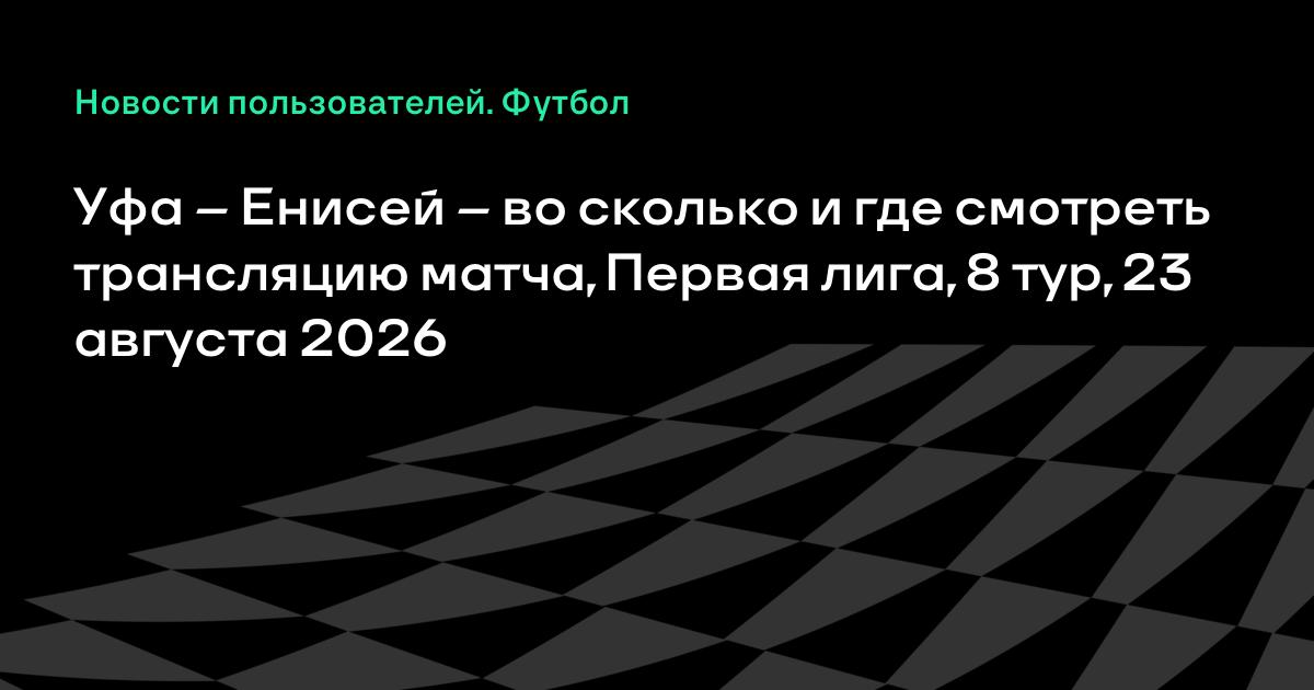 Матч «Уфа» — «Енисей» 23 августа: время, где смотреть, трансляция