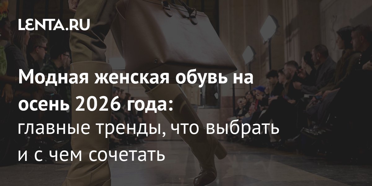 Модная женская обувь на осень 2026: сапоги-чулки, казаки и устойчивый каблук