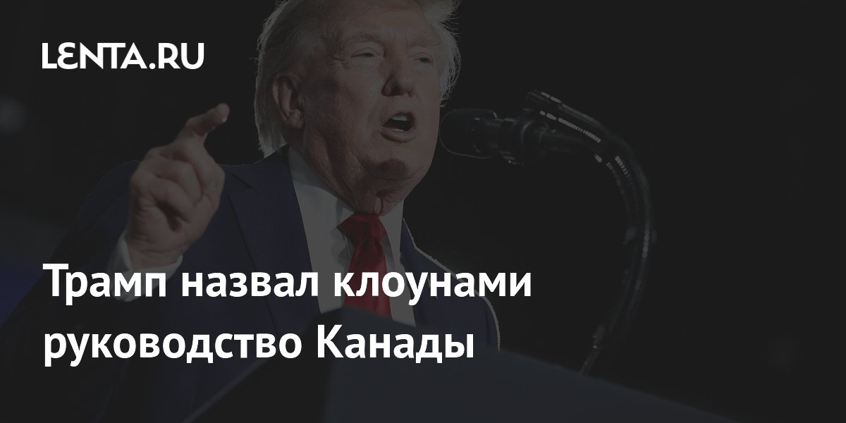 Трамп назвал клоунами руководство Канады и пригрозил прекратить поддержку