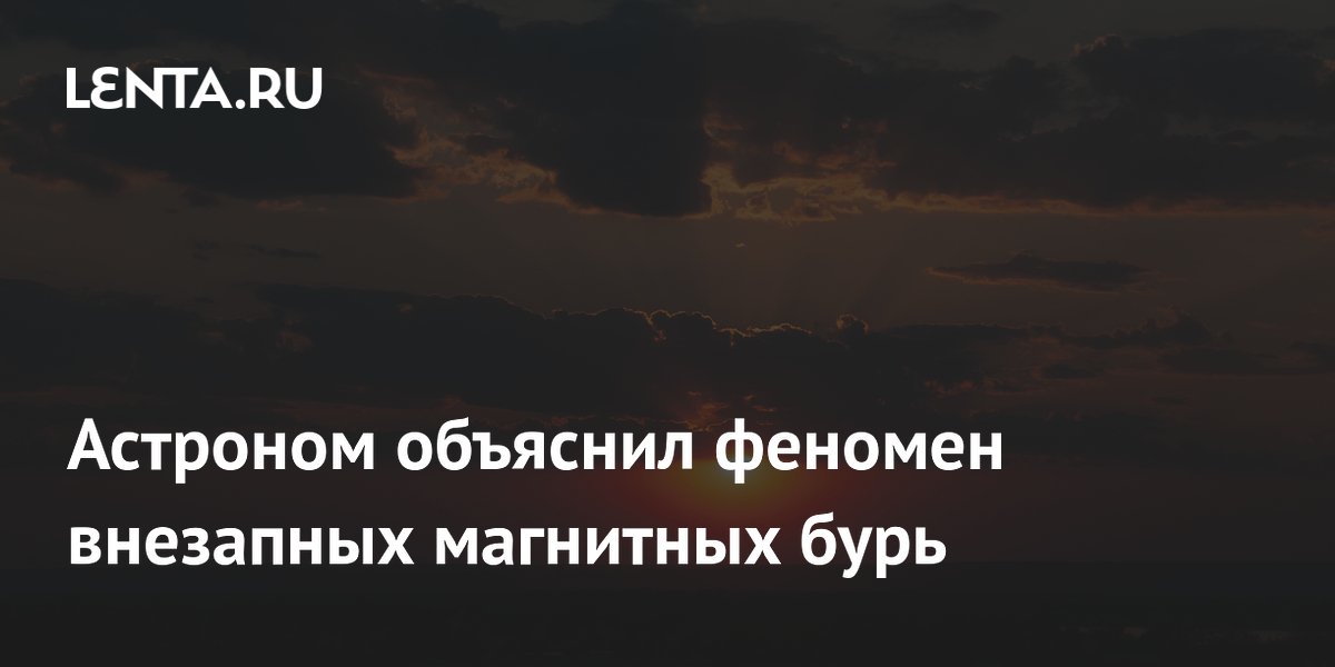 Астроном объяснил, почему магнитные бури случаются внезапно Астроном объяснил, почему магнитные бури случаются внезапно