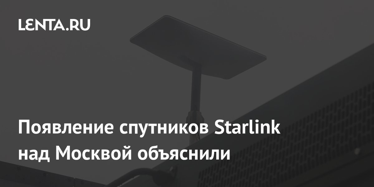 Эксперт объяснил появление спутников Starlink над Москвой Эксперт объяснил появление спутников Starlink над Москвой