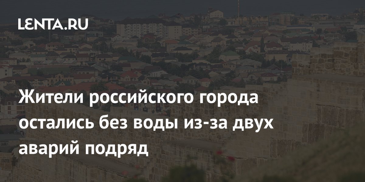 Жители Дербента остались без воды более чем на сутки из-за двух аварий подряд Жители Дербента остались без воды более чем на сутки из-за двух аварий подряд