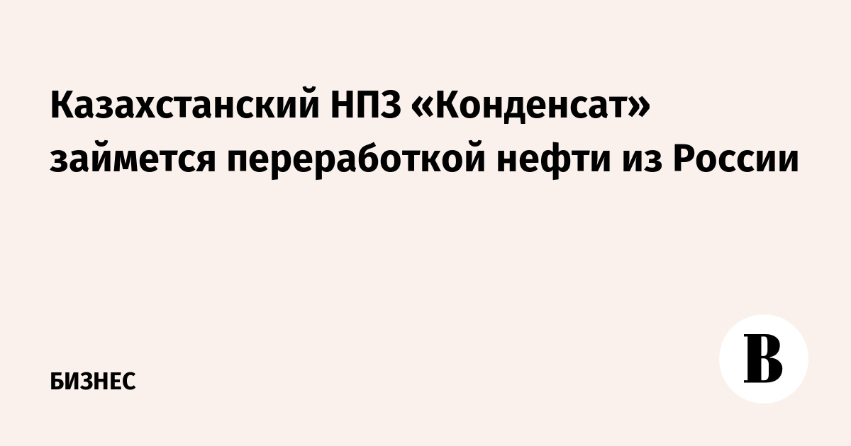 Казахстанский НПЗ «Конденсат» начнет переработку российской нефти: 30% топлива останется в республике